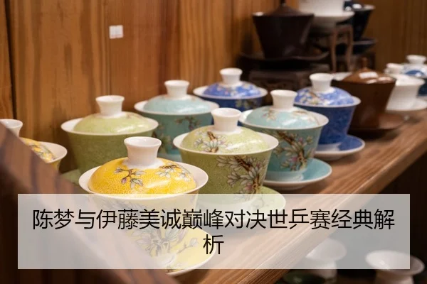 陈梦与伊藤美诚巅峰对决世乒赛经典解析